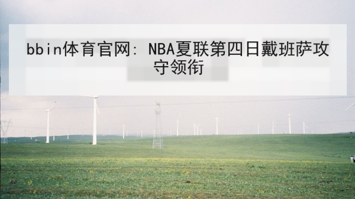 bbin体育官网: NBA夏联第四日戴班萨攻守领衔